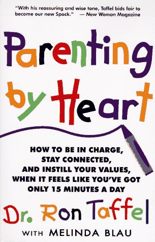 Parenting By Heart: How To Be In Charge, Stay Connected, And Instill Your Values, When It Feels Like You ve Got Only 15 Minutes A Day