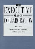 The Executive Search Collaboration: A Guide for Human Resources Professionals and Their Search Firms