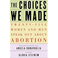 The Choices We Made: Twenty-Five Women and Men Speak Out About Abortion
