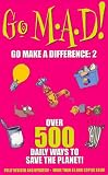 Go M.A.D 2: Over 500 Daily Ways to Save the Planet!: v. 2