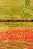 Rural Revolt in Mexico: U.S. Intervention and the Domain of Subaltern Politics (American Encounters/Global Interactions)