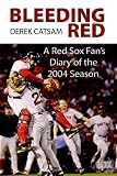 Bleeding Red: A Red Sox Fan's Diary of the 2004 Season