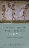 Goddesses, Whores, Wives And Slaves: Women in Classical Antiquity