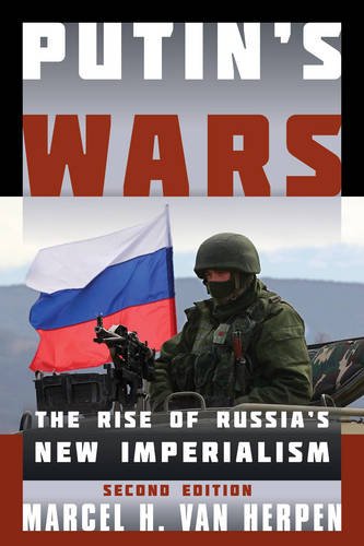 Putin's Wars: The Rise of Russia's New Imperialism, by Marcel H. Van Herpen