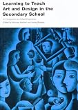 Learning to Teach Art and Design in the Secondary School (Learning to Teach Subjects in the Secondary School)