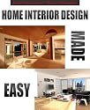 Home Interior Design Made Easy [A Guide To Interior Design/Interior Design Ideas: How to Decorate Your Interior Easily With Effective Interior Design Tips & Decorating Design Ideas]