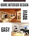 Home Interior Design Made Easy [A Guide To Interior Design/Interior Design Ideas: How to Decorate Your Interior Easily With Effective Interior Design Tips & Decorating Design Ideas]