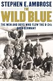 The Wild Blue : The Men and Boys Who Flew the B-24s Over Germany 1944-45