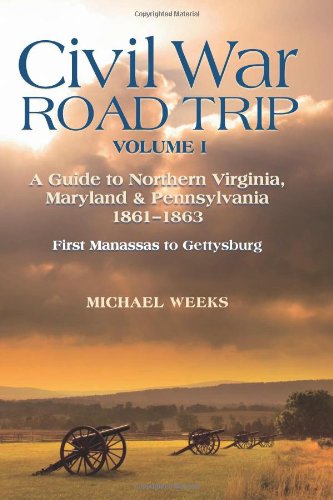 Civil War Road Trip, Volume I: A Guide to Northern Virginia, Maryland & Pennsylvania, 1861-1863: First Manassas to Gettysburg (Vol. 1)