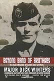 Beyond Band of Brothers: The War Memoirs of Major Dick Winters