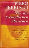 Nur die Freundlichen &uuml;berleben: Warum wir lernen m&uuml;ssen, mit dem Herzen zu denken, wenn wir eine Zukunft haben wollen - Piero Ferrucci