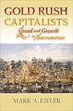 Gold Rush Capitalists: Greed and Growth in Sacramento Mark A. Eifler