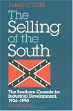SELLING OF THE SOUTH: The Southern Crusade for Industrial Development, 1936-90