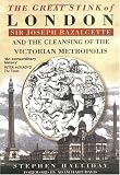 The Great Stink of London: Sir Joseph Bazalgette and the Cleansing of the Victorian Metropolis