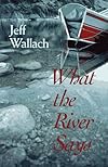 What the River Says: Whitewater Journeys Along the Inner Frontiers
