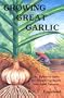 Growing Great Garlic: The Definitive Guide for Organic Gardeners and Small Farmers