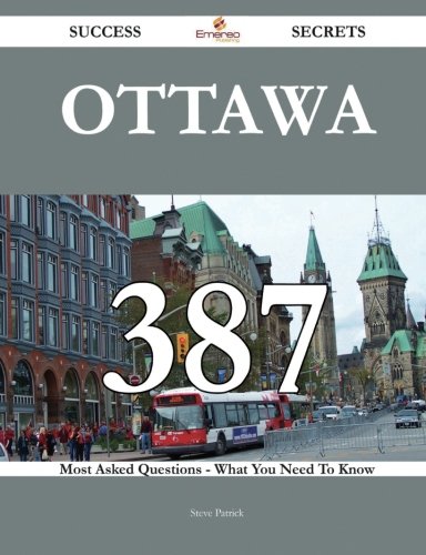 Ottawa 387 Success Secrets - 387 Most Asked Questions On Ottawa - What You Need To Know