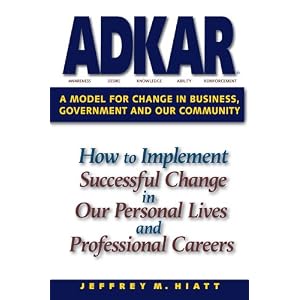ADKAR: a Model for Change in Business, Government and our Community : How to Implement Successful Change in our Personal Lives and Professional Careers