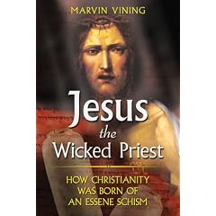Jesus the Wicked Priest: How Christianity Was Born of an Essene Schism