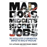 Mad Dogs, Midgets and Screw Jobs: The Untold Story of How Montreal Shaped the World of Wrestlingby Pat Laprade