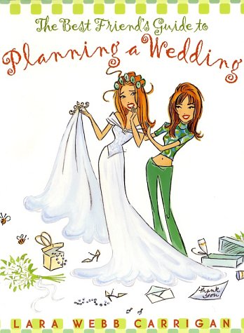 The Best Friend's Guide to Planning a Wedding: How to Find a Dress, Return the Shoes, Hire a Caterer, Fire the Photographer, Choose a Florist, Book a Band, ... Still Wind Up Married at the End of It All