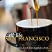 Cafe Life San Francisco: A Guidbook to the City's Neighborhood Cafes (Cafe Life Guides)