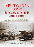 Britain's lost breweries and beers : thirty famous homes of beer that have brewed their last pint