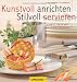 Kunstvoll anrichten und stilvoll servieren: Schritt für Schritt zum perfekten Menü