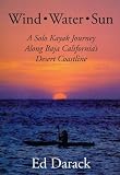 Wind, Water, Sun : A Solo Kayak Journey Along Baja California's Desert Coastline