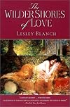The Wilder Shores of Love: The Exotic True-Life Stories of Isabel Burton, Aimee Dubucq de Rivery, Jane Digby, and Isabelle Eberhardt