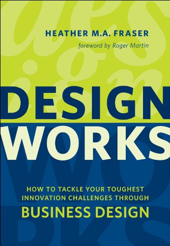 Design Works: How to Tackle Your Toughest Innovation Challenges through Business Design (Rotman-UTP Publishing)