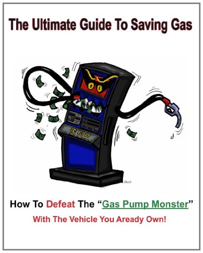 The Ultimate Guide to Saving Gas: How To Defeat The Gas Pump Monster! With The Vehicle You All Ready Own! [Paperback]