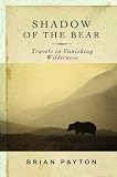 Shadow of the Bear: Travels in Vanishing Wilderness