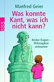 Was konnte Kant, was ich nicht kann?: Kinder fragen - Philosophen antworten - Manfred Geier