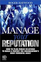 Manage Your Reputation: How to Plan Public Relations to Build and Protect the Organization's Most Powerful Asset