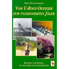 Vom U- Boot- Offizier zum J�ger aus Leidenschaft. Heiteres und Ernstes aus dem Leben eines Ostpreu�en