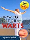 How To Get Rid Of Warts: Simple Ways To Free Yourself From Warts Forever - New Best Seller