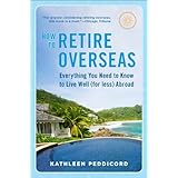 how to retire overseas everything you need to know to live well for less abroad
