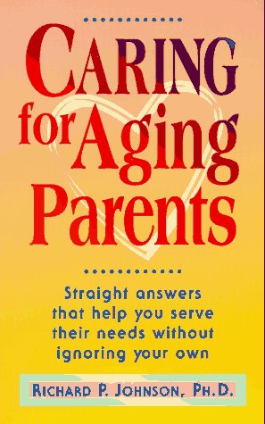 caring for aging parents straight answers that help you serve their needs without ignoring your own