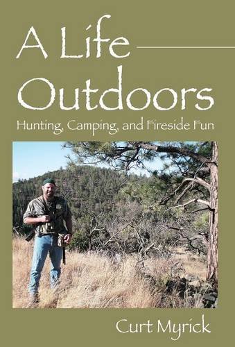 A Life Outdoors: Hunting, Camping, and Fireside Fun, by Curt Myrick