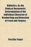 Bibliotics; Or, the Study of Documents; Determination of the Individual Character of Handwriting and Detection of Fraud and Forgery;