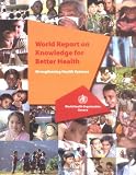World Report On Knowledge For Better Health: Strengthening Health Systems