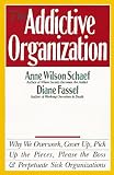 The Addictive Organization: Why We Overwork, Cover Up, Pick Up the Pieces, Please the Boss, and Perpetuate S