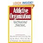The Addictive Organization: Why We Overwork, Cover Up, Pick Up the Pieces, Please the Boss, and Perpetuate S