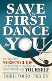 Save the First Dance for You - The Complete Nurses Guide to Serving Your Profession, Your Patient, and Yourself