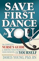 Save the First Dance for You - The Complete Nurse's Guide to Serving Your Profession, Your Patient, and Yourself