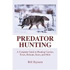 Predator Hunting: A Complete Guide to Hunting Coyotes, Foxes, Bobcats, Bears, and More by Bill Bynum