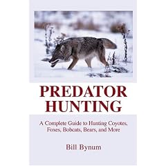 Predator Hunting: A Complete Guide to Hunting Coyotes, Foxes, Bobcats, Bears, and More