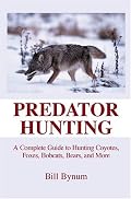 Predator Hunting: A Complete Guide to Hunting Coyotes, Foxes, Bobcats, Bears, and More