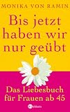 Bis jetzt haben wir nur ge�bt: Das Liebesbuch f�r Frauen ab 45 - Monika von Ramin